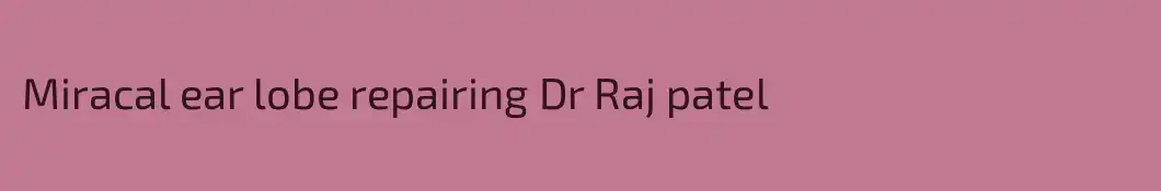 Miracal ear lobe repairing Dr Raj patel